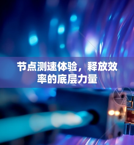 节点测速体验,释放效率的底层力量 节点测速体验,释放效率的底层力量
