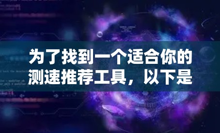 为了找到一个适合你的测速推荐工具，以下是一些步骤和建议