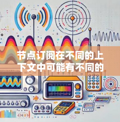 节点订阅在不同的上下文中可能有不同的含义。以下是一些可能的解释 节点订阅在不同的上下文中可能有不同的含义。以下是一些可能的解释