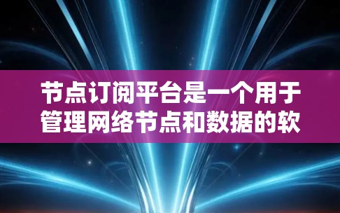 节点订阅平台是一个用于管理网络节点和数据的软件平台,旨在支持节点之间的通信和数据共享。以下是平台的主要功能和结构 节点订阅平台是一个用于管理网络节点和数据的软件平台,旨在支持节点之间的通信和数据共享。以下是平台的主要功能和结构