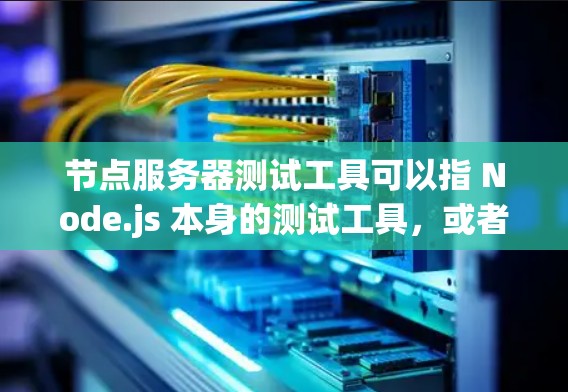节点服务器测试工具可以指 Node.js 本身的测试工具,或者用于测试 Node.js 服务器的工具。以下是一些常见的节点服务器测试工具及其用途 节点服务器测试工具可以指 Node.js 本身的测试工具,或者用于测试 Node.js 服务器的工具。以下是一些常见的节点服务器测试工具及其用途