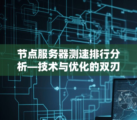 节点服务器测速排行分析—技术与优化的双刃剑 节点服务器测速排行分析—技术与优化的双刃剑