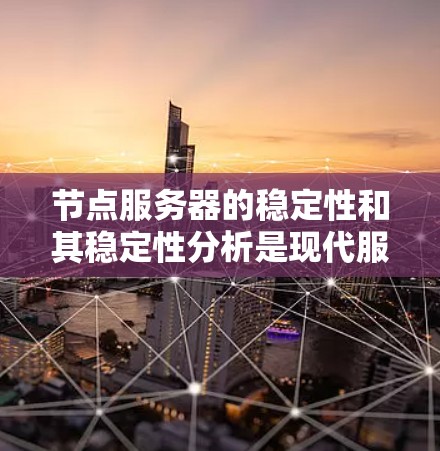 节点服务器的稳定性和其稳定性分析是现代服务器管理的重要组成部分。以下是对节点服务器稳定性分析的详细总结 节点服务器的稳定性和其稳定性分析是现代服务器管理的重要组成部分。以下是对节点服务器稳定性分析的详细总结
