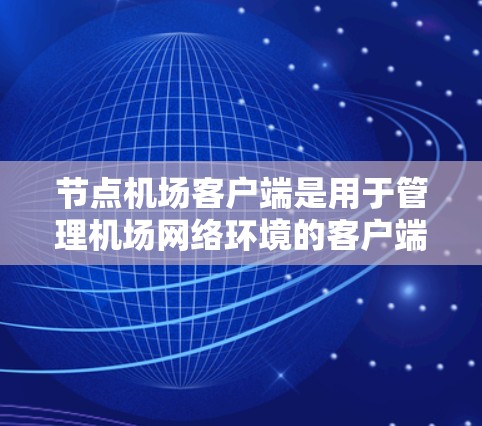 节点机场客户端是用于管理机场网络环境的客户端,主要用于模拟或实际操作网络设备以确保机场的网络性能和稳定性。以下是关于节点机场客户端的详细介绍 节点机场客户端是用于管理机场网络环境的客户端,主要用于模拟或实际操作网络设备以确保机场的网络性能和稳定性。以下是关于节点机场客户端的详细介绍