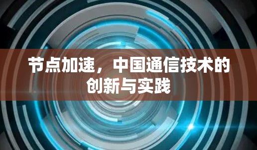 节点加速,中国通信技术的创新与实践 节点加速,中国通信技术的创新与实践