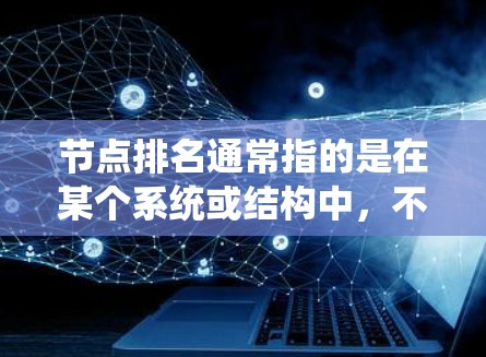 节点排名通常指的是在某个系统或结构中，不同节点之间的相对位置或权重。具体含义取决于上下文