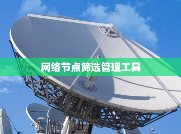网络节点筛选管理工具