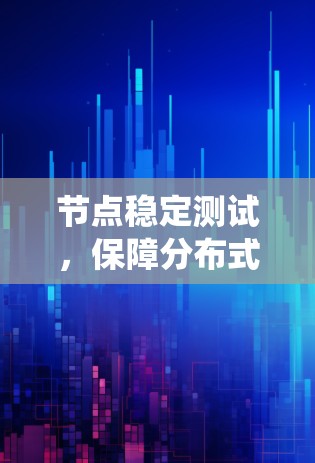 节点稳定测试，保障分布式系统稳定运行的关键手段