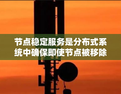 节点稳定服务是分布式系统中确保即使节点被移除或一次性移除时,整个系统仍能正常运行的关键技术。以下是对节点稳定服务的详细理解和分析 节点稳定服务是分布式系统中确保即使节点被移除或一次性移除时,整个系统仍能正常运行的关键技术。以下是对节点稳定服务的详细理解和分析