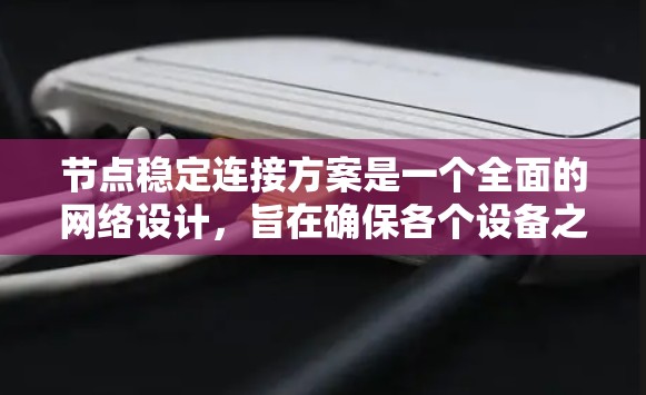 节点稳定连接方案是一个全面的网络设计,旨在确保各个设备之间的连接不会因意外事件而中断。以下是对该方案的总结和详细的步骤说明 节点稳定连接方案是一个全面的网络设计,旨在确保各个设备之间的连接不会因意外事件而中断。以下是对该方案的总结和详细的步骤说明