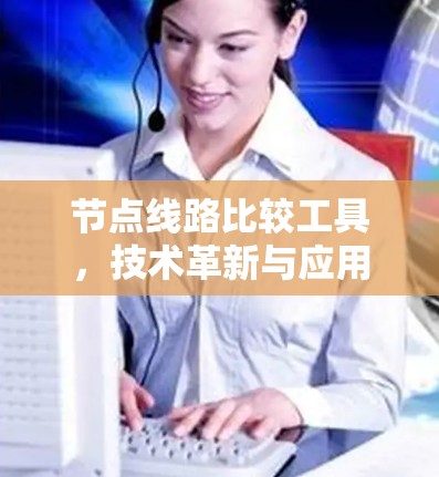节点线路比较工具，技术革新与应用探索