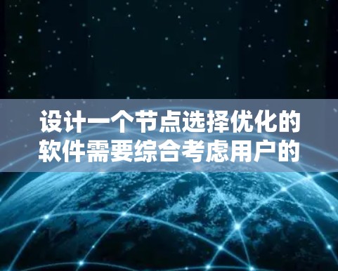 设计一个节点选择优化的软件需要综合考虑用户的使用需求、功能需求以及技术实现。以下是一个详细的解决方案,涵盖软件的架构、功能模块和设计原则 设计一个节点选择优化的软件需要综合考虑用户的使用需求、功能需求以及技术实现。以下是一个详细的解决方案,涵盖软件的架构、功能模块和设计原则