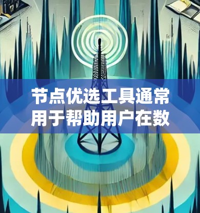 节点优选工具通常用于帮助用户在数据、系统或项目中选择关键或重要的节点或组件。以下是一些可能与节点优选相关的工具和方法 节点优选工具通常用于帮助用户在数据、系统或项目中选择关键或重要的节点或组件。以下是一些可能与节点优选相关的工具和方法