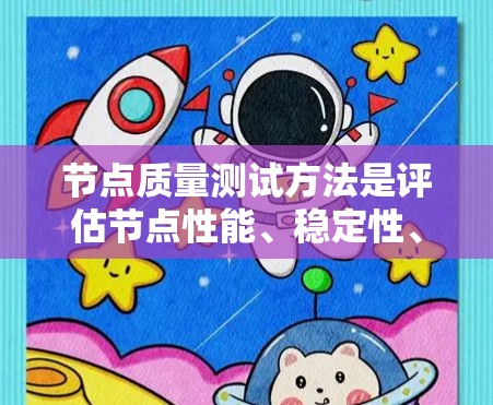节点质量测试方法是评估节点性能、稳定性、可用性和架构设计的有效工具。以下是对节点质量测试方法的详细分析和总结