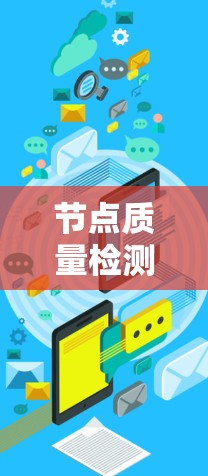 节点质量检测是评估网络节点性能的重要手段,用于优化网络性能和确保数据可靠传输。以下是对节点质量检测的综述 节点质量检测是评估网络节点性能的重要手段,用于优化网络性能和确保数据可靠传输。以下是对节点质量检测的综述