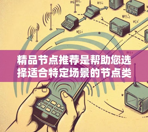 精品节点推荐是帮助您选择适合特定场景的节点类型，以提高效率和性能。以下是一些常见的精品节点推荐，根据不同的需求和场景选择合适的工具