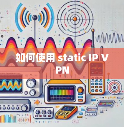 如何使用 static IP VPN 如何使用 static IP VPN