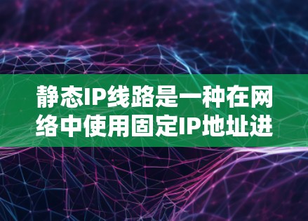 静态IP线路是一种在网络中使用固定IP地址进行配置的网络结构,其特点如下 静态IP线路是一种在网络中使用固定IP地址进行配置的网络结构,其特点如下