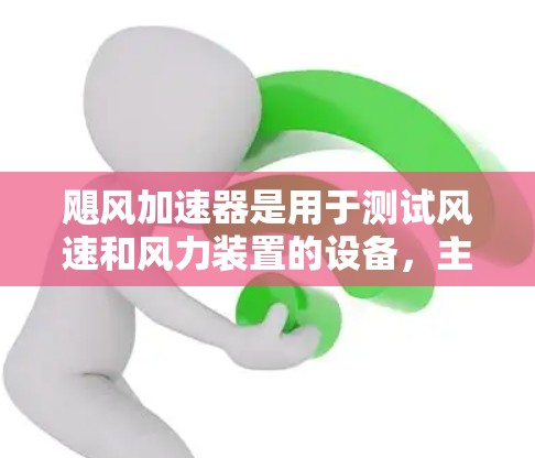 飓风加速器是用于测试风速和风力装置的设备,主要由风力装置、风速传感器和控制面板组成。以下是关于飓风加速器测速的详细分析 飓风加速器是用于测试风速和风力装置的设备,主要由风力装置、风速传感器和控制面板组成。以下是关于飓风加速器测速的详细分析