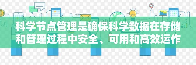 科学节点管理是确保科学数据在存储和管理过程中安全、可用和高效运作的关键流程。以下是对科学节点管理的详细总结 科学节点管理是确保科学数据在存储和管理过程中安全、可用和高效运作的关键流程。以下是对科学节点管理的详细总结