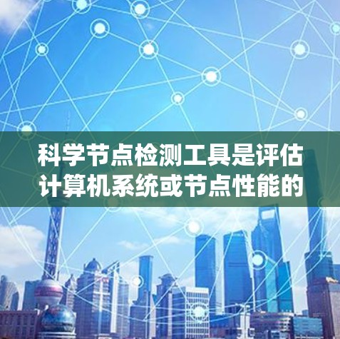 科学节点检测工具是评估计算机系统或节点性能的重要工具,广泛应用于研究和优化节点性能。以下是一个系统性的学习计划,帮助您逐步掌握这些工具 科学节点检测工具是评估计算机系统或节点性能的重要工具,广泛应用于研究和优化节点性能。以下是一个系统性的学习计划,帮助您逐步掌握这些工具