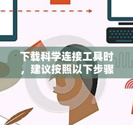 下载科学连接工具时，建议按照以下步骤进行
