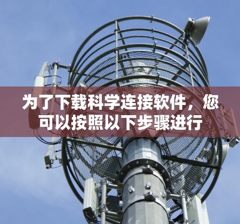 为了下载科学连接软件,您可以按照以下步骤进行 为了下载科学连接软件,您可以按照以下步骤进行