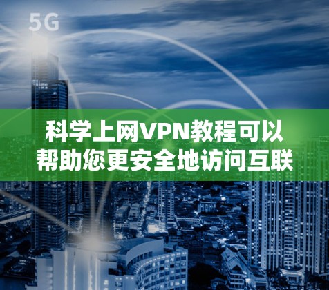 科学上网VPN教程可以帮助您更安全地访问互联网,特别是在保护隐私和防止网络攻击方面。以下是一些基本的步骤和注意事项,供您参考 科学上网VPN教程可以帮助您更安全地访问互联网,特别是在保护隐私和防止网络攻击方面。以下是一些基本的步骤和注意事项,供您参考
