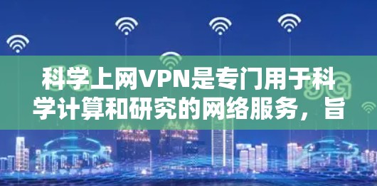 科学上网VPN是专门用于科学计算和研究的网络服务,旨在提供加密和安全的数据传输。以下是对科学上网VPN下载的详细总结 科学上网VPN是专门用于科学计算和研究的网络服务,旨在提供加密和安全的数据传输。以下是对科学上网VPN下载的详细总结