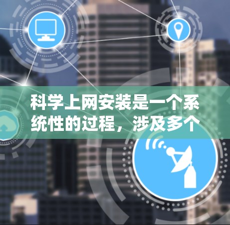 科学上网安装是一个系统性的过程，涉及多个步骤和配置。以下是详细的步骤指南，帮助您完成科学上网安装