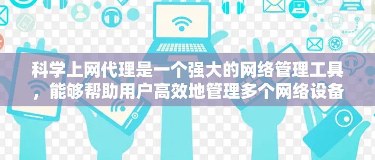 科学上网代理是一个强大的网络管理工具,能够帮助用户高效地管理多个网络设备。以下是对科学上网代理的详细总结 科学上网代理是一个强大的网络管理工具,能够帮助用户高效地管理多个网络设备。以下是对科学上网代理的详细总结