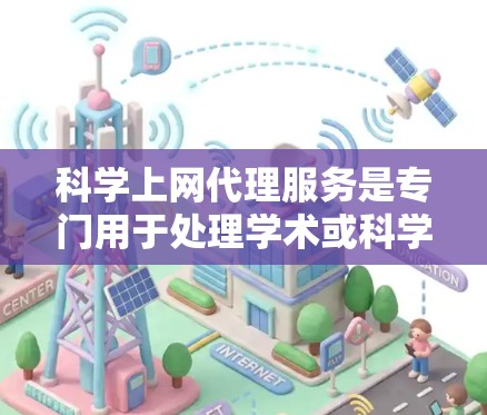 科学上网代理服务是专门用于处理学术或科学网站的技术服务，旨在保护服务器免受网络攻击，访问外部网站，保持个人隐私，并帮助用户高效使用网络资源。以下是科学上网代理的主要介绍