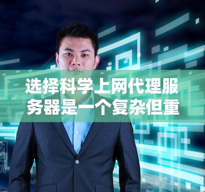 选择科学上网代理服务器是一个复杂但重要的过程,需要综合考虑多个因素以确保服务器能够有效支持科学计算的需求。以下是一个结构化的指南,帮助你做出明智的选择 选择科学上网代理服务器是一个复杂但重要的过程,需要综合考虑多个因素以确保服务器能够有效支持科学计算的需求。以下是一个结构化的指南,帮助你做出明智的选择