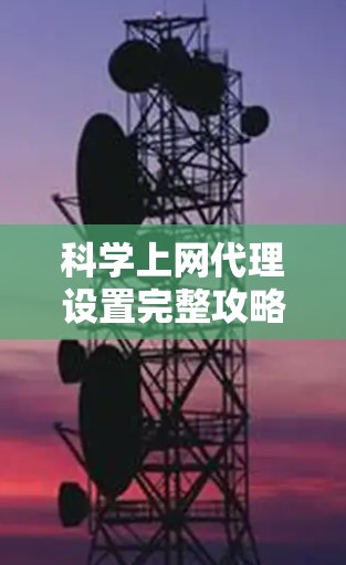 科学上网代理设置完整攻略 科学上网代理设置完整攻略