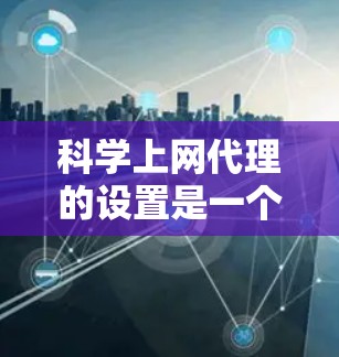 科学上网代理的设置是一个复杂的过程,需要综合考虑防火墙策略、访问控制规则以及虚拟机的配置。以下是一个清晰的步骤指南,帮助您完成科学上网代理的设置 科学上网代理的设置是一个复杂的过程,需要综合考虑防火墙策略、访问控制规则以及虚拟机的配置。以下是一个清晰的步骤指南,帮助您完成科学上网代理的设置