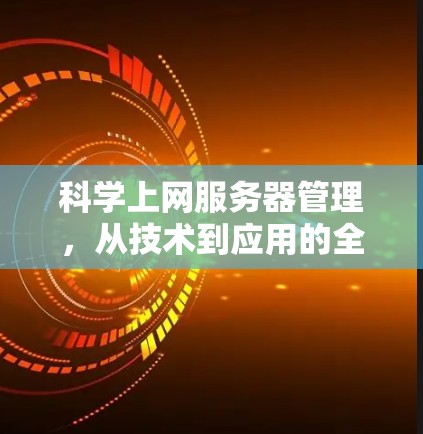 科学上网服务器管理,从技术到应用的全面解决方案 科学上网服务器管理,从技术到应用的全面解决方案