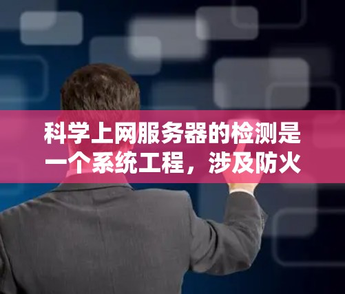 科学上网服务器的检测是一个系统工程,涉及防火墙、监控、流量分析、安全评估和硬件配置等多个方面。以下是一步步的指南 科学上网服务器的检测是一个系统工程,涉及防火墙、监控、流量分析、安全评估和硬件配置等多个方面。以下是一步步的指南