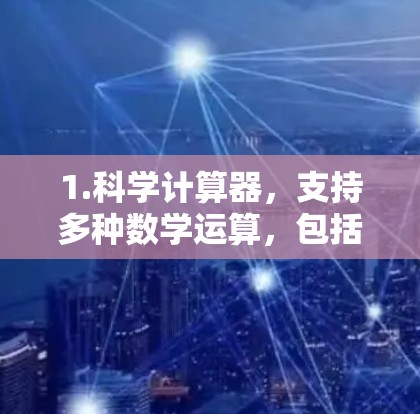 1.科学计算器,支持多种数学运算,包括基本运算、指数、对数、平方根、立方根等。一些计算器还提供单位转换功能,方便科学计算 1.科学计算器,支持多种数学运算,包括基本运算、指数、对数、平方根、立方根等。一些计算器还提供单位转换功能,方便科学计算
