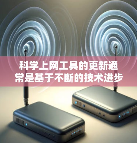 科学上网工具的更新通常是基于不断的技术进步和用户需求的反馈而进行的。以下是一些常见的科学上网工具及其更新情况,供参考 科学上网工具的更新通常是基于不断的技术进步和用户需求的反馈而进行的。以下是一些常见的科学上网工具及其更新情况,供参考