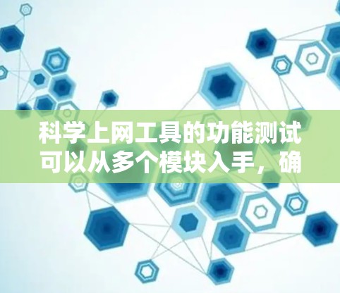 科学上网工具的功能测试可以从多个模块入手,确保每个功能正常工作。以下是详细的步骤和可能的测试步骤 科学上网工具的功能测试可以从多个模块入手,确保每个功能正常工作。以下是详细的步骤和可能的测试步骤