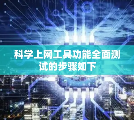科学上网工具功能全面测试的步骤如下 科学上网工具功能全面测试的步骤如下