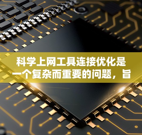 科学上网工具连接优化是一个复杂而重要的问题，旨在提升多个支持科学计算工具的协同效率。以下是对科学上网工具连接优化的详细分析和方案
