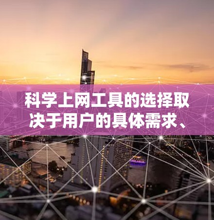 科学上网工具的选择取决于用户的具体需求、预算和使用场景。以下是一些综合考虑后推荐的科学上网工具 科学上网工具的选择取决于用户的具体需求、预算和使用场景。以下是一些综合考虑后推荐的科学上网工具