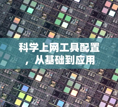 科学上网工具配置,从基础到应用 科学上网工具配置,从基础到应用