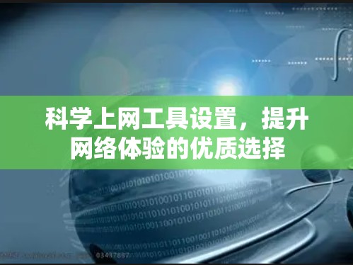 科学上网工具设置,提升网络体验的优质选择 科学上网工具设置,提升网络体验的优质选择