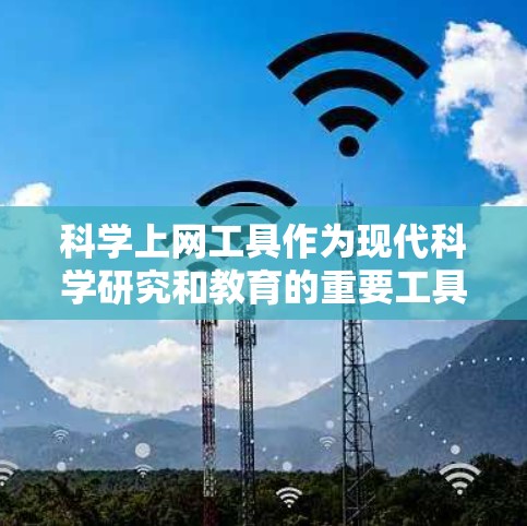 科学上网工具作为现代科学研究和教育的重要工具,涵盖了广泛的应用领域,包括实验设计、数据分析、资源共享等多个方面。以下是根据科学上网工具综合测评的结构化思考 科学上网工具作为现代科学研究和教育的重要工具,涵盖了广泛的应用领域,包括实验设计、数据分析、资源共享等多个方面。以下是根据科学上网工具综合测评的结构化思考
