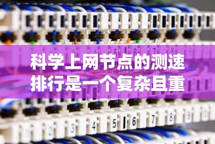 科学上网节点的测速排行是一个复杂且重要的分析过程,涉及多个方面和数据来源。以下是一个逐步的指南,帮助您系统地评估和比较科学上网节点的性能 科学上网节点的测速排行是一个复杂且重要的分析过程,涉及多个方面和数据来源。以下是一个逐步的指南,帮助您系统地评估和比较科学上网节点的性能