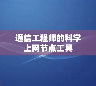 通信工程师的科学上网节点工具 通信工程师的科学上网节点工具