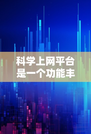 科学上网平台是一个功能丰富、涵盖多个领域的在线平台,旨在帮助用户进行科学知识查询、研究计划制定、学术交流等。以下是对科学上网平台功能的详细解析 科学上网平台是一个功能丰富、涵盖多个领域的在线平台,旨在帮助用户进行科学知识查询、研究计划制定、学术交流等。以下是对科学上网平台功能的详细解析