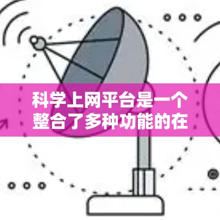 科学上网平台是一个整合了多种功能的在线工具,主要面向教育和科研领域。以下是其功能的详细介绍 科学上网平台是一个整合了多种功能的在线工具,主要面向教育和科研领域。以下是其功能的详细介绍